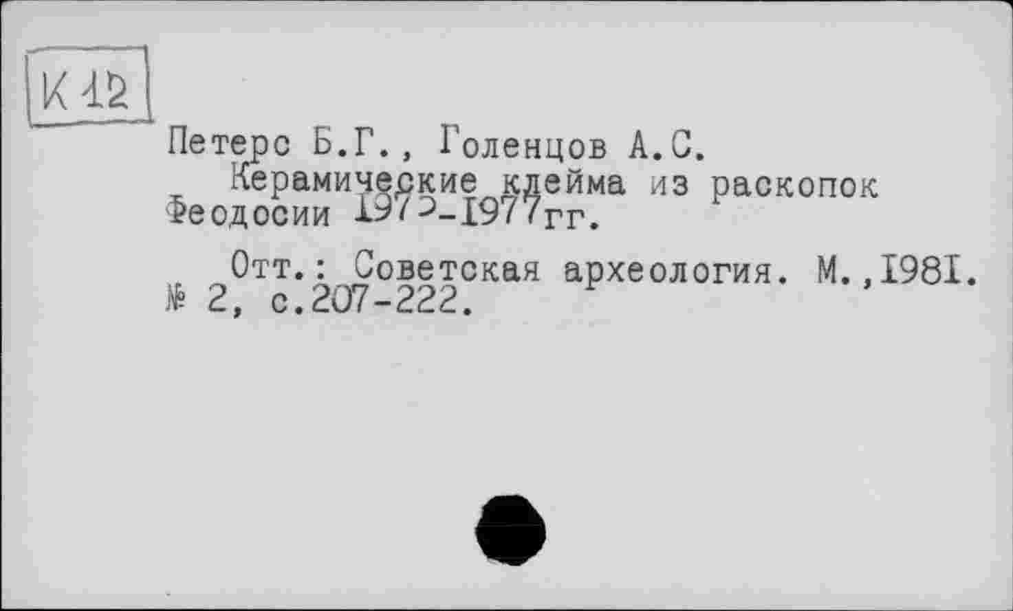 ﻿Петерс Б.Г., Голенцов А.С.
Керамические клейма из раскопок Феодосии Х9/э_1977гг.
Отт.: Советская археология. М..1981. të 2, с.207-222.